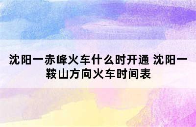 沈阳一赤峰火车什么时开通 沈阳一鞍山方向火车时间表